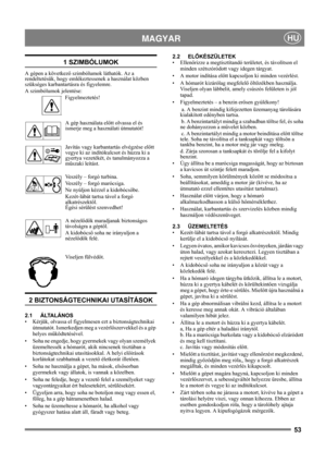 Page 5353
 MAGYARHU
1 SZIMBÓLUMOK
A gépen a következő szimbólumok láthatók. Az a 
rendeltetésük, hogy emlékeztessenek a használat közben 
szükséges karbantartásra és figyelemre. 
A szimbólumok jelentése:
Figyelmeztetés!
A gép használata előtt olvassa el és 
ismerje meg a használati útmutatót!
Javítás vagy karbantartás elvégzése előtt 
vegye ki az indítókulcsot és húzza ki a 
gyertya vezetékét, és tanulmányozza a 
műszaki leítást.
Veszély – forgó turbina.
Veszély – forgó marócsiga.
Ne nyúljon kézzel a...