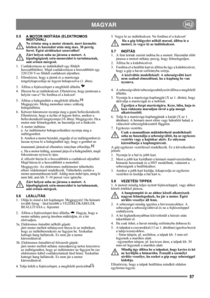 Page 5757
 MAGYARHU
5.5 A MOTOR INDÍTÁSA (ELEKTROMOS 
INDÍTÓVAL)
Ne érintse meg a motor elemeit, mert üzemelés 
közben és használat után még max. 30 percig 
forró. Égési sérüléseket szenvedhet!
Zárt helyen soha ne járassa a motort. A 
kipufogógázok szén-monoxidot is tartalmaznak, 
ami erősen mérgező.
1.  Csatlakoztassa az indítókábelt egy földelt 
hosszabbítóhoz. Majd csatlakoztassa a hosszabbítót egy 
220/230 V-os földelt csatlakozó aljzathoz.
2. Ellenőrizze, hogy a jármű és a marócsiga 
tengelykapcsolója ne...