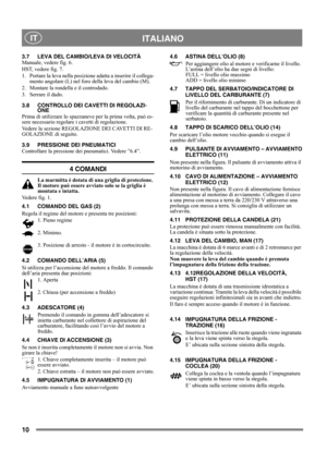 Page 1010
 ITALIANO IT
3.7 LEVA DEL CAMBIO/LEVA DI VELOCITÀ
Manuale, vedere fig. 6.
HST, vedere fig. 7.
1. Portare la leva nella posizione adatta a inserire il collega-
mento angolare (L) nel foro della leva del cambio (M).
2. Montare la rondella e il controdado.
3. Serrare il dado.
3.8 CONTROLLO DEI CAVETTI DI REGOLAZI-
ONE
Prima di utilizzare lo spazzaneve per la prima volta, può es-
sere necessario regolare i cavetti di regolazione.
Vedere la sezione REGOLAZIONE DEI CAVETTI DI RE-
GOLAZIONE di seguito.
3.9...