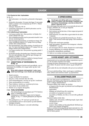 Page 3939
DANSKDA
7.10.4 Kontrol af olie i hydrostaten
Se fig. 35.
1. Sæt hydrostaten i en skruestik og demontér olieproppen 
(H).
2. Kontrollér oliestanden. Niveauet skal ligge 25 mm under 
hullets overkant ved en temperatur på 10-38°C. Påfyld 
olie ved behov.
Olietype: Motorolie 5W-30
3. Genmontér olieproppen og udluft hydrostaten som be-
skrevet nedenfor.
7.10.5 Udluftning af hydrostaten
1. Lås bypassventilen fast i åben position ved hjælp af et 
stykke ståltråd eller lign.
2. Sæt en håndboremaskine med en...