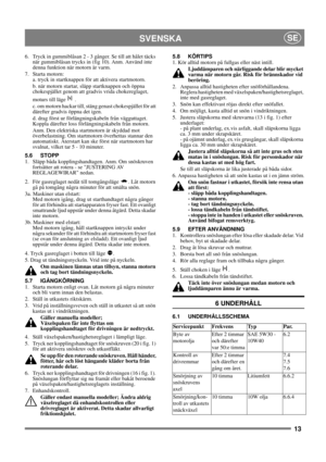 Page 1313
SVENSKASE
6.  Tryck in gummiblåsan 2 - 3 gånger. Se till att hålet täcks 
när gummiblåsan trycks in (fig 10). Anm. Använd inte 
denna funktion när motorn är varm.
7. Starta motorn:
a. tryck in startknappen för att aktivera startmotorn. 
b. när motorn startar, släpp startknappen och öppna 
chokespjället genom att gradvis vrida chokereglaget, 
moturs till läge   .
c. om motorn hackar till, stäng genast chokespjället för att 
därefter gradvis öppna det igen.
d. drag först ur förlängningskabeln från...