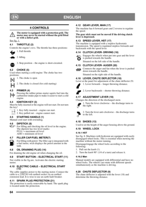 Page 6464
 ENGLISHEN
4 CONTROLS
The motor is equipped with a protection grid. The 
motor may never be started without the grid fitted 
or with a defect grid.
See fig. 1.
4.1 THROTTLE (2)
Controls the engine’s revs. The throttle has three positions:
1. Full throttle
2. Idling.
3. Stop position – the engine is short-circuited. 
4.2 CHOKE (5)
Used when starting a cold engine: The choke has two 
positions:
1. The choke is open
2. The choke is closed (for cold starting)
4.3 PRIMER (4)
Pressing the rubber...