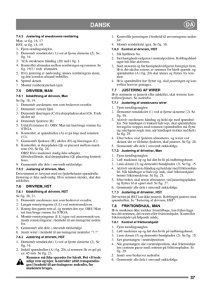 Page 3737
DANSKDA
7.4.3 Justering af sneskruens remføring
Man, se fig. 16, 17
HST, se fig. 18, 19.
1. Fjern tændingsnøglen.
2.  Demontér remdækslet (1) ved at fjerne skruerne (2). Se 
fig. 16.
3.  Tryk sneskruens håndtag (20) ned i fig. 1.
4.  Kontrollér afstanden mellem remføringen og remmen. Se 
fig. 19/21 vedr. afstanden.
5.  Hvis justering er nødvendig, løsnes remføringens skrue, 
og den korrekte afstand indstilles.
6. Spænd skruen.
7.  Montér rembeskyttelsen igen. 
7.5 DRIVREM, MAN
7.5.1 Udskiftning af...