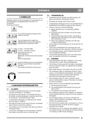 Page 99
SVENSKASE
1 SYMBOLER
Följande symboler finns på maskinen för att påminna Er om 
den försiktighet och uppmärksamhet som krävs vid 
användning. 
Symbolerna betyder:
Va r n i n g .
Läs och förstå bruksanvisningen innan 
maskinen används.
Tag bort tändnyckeln, koppla bort 
tändstiftskabeln och läs anvisningarna 
underhåll eller reparationer utförs.
Livsfara - roterande fläkt.
Livsfara - roterande snöskruv.
Ingen hand får föras in i 
utkastsöppningen.
Håll händer och fötter borta från roterande 
delar.
Risk...
