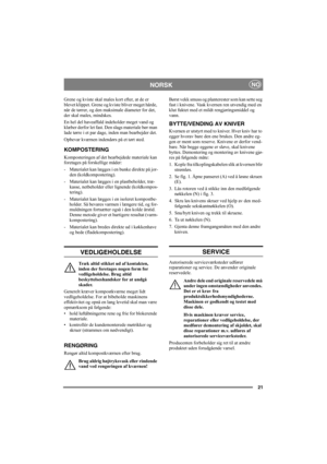Page 2121
NORSKNO
Grene og kviste skal males kort efter, at de er 
blevet klippet. Grene og kviste bliver meget hårde, 
når de tørrer, og den maksimale diameter for det, 
der skal males, mindskes.
En hel del haveaffald indeholder meget vand og 
klæber derfor let fast. Den slags materiale bør man 
lade tørre i et par dage, inden man bearbejder det. 
Opbevar kværnen indendørs på et tørt sted.
KOMPOSTERING
Komposteringen af det bearbejdede materiale kan 
foretages på forskellige måder:
-  Materialet kan lægges i...