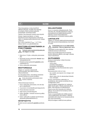 Page 1010
SUOMIFI
Vikavirtasuojakaan ei takaa täydellistä 
sähköturvallisuutta. Noudata aina annettuja 
turvaohjeita. Käytä mieluiten paksuilla 
kumipohjalla varustettuja kenkiä.
Tarkasta vikavirtasuojan toiminta ennen käyttöä.
Eräissä virtapiireissä jännite voi laskea 
hetkellisesti koneen käynnistyksen yhteydessä, 
mikä voi vaikuttaa muihin laitteisiin (esim. lamput 
vilkkuvat).
Kun verkon impedanssi Z
maks < on 35 ohm, 
tällaiset häiriöt ovat epätodennäköisiä.
MOOTTORIN KÄYNNISTÄMINEN JA 
PYSÄYTTÄMINEN...
