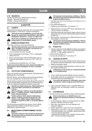 Page 1515
SUOMI FI
4.16 OHJAIN (9)
Löysää siipimutteria ja säädä ohjaimen korkeus.
Alhaalla - lyhyempi heittoetäisyys. 
Ylhäällä - pidempi heittoetäisyys.
5 KÄYTTÖ
5.1 YLEISTÄ
Älä käynnistä moottoria, ennen kuin olet suorittanut kaikki 
edellä kohdassa ASENNUS mainitut toimenpiteet. 
Älä koskaan käytä lumilinkoa, ennen kuin olet 
lukenut ja ymmärtänyt käyttöohjeen sekä kaikki 
lumilinkoon kiinnitetyt varoitus- ja ohjetarrat. 
Käytä aina suojalaseja tai visiiriä käytön sekä 
kunnossapito- ja huoltotöiden...
