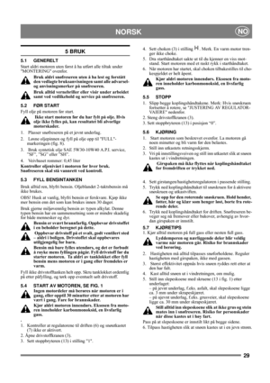 Page 2929
NORSKNO
5 BRUK
5.1 GENERELT
Start aldri motoren uten først å ha utført alle tiltak under 
MONTERING ovenfor. 
Bruk aldri snøfreseren uten å ha lest og forstått 
den vedlagte bruksanvisningen samt alle advarsel- 
og anvisningsmerker på snøfreseren. 
Bruk alltid vernebriller eller visir under arbeidet 
samt ved vedlikehold og service på snøfreseren.
5.2 FØR START
Fyll olje på motoren før start.
 Ikke start motoren før du har fylt på olje. Hvis 
olje ikke fylles på, kan resultatet bli alvorlige...