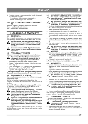 Page 5757
 ITALIANO IT
B)  Posizione esterna – una ruota motrice. Rende più sempli-
ce le manovre in svolta.
- Per condizioni di lavoro meno impegnative. 
- Durante il rimessaggio della macchina.
4.16 DEFLETTORE DELLO SCIVOLO DI SCARICO 
(9)
Allentare i galletti e regolare l’altezza del deflettore.
Basso – lunghezza di getto minore. 
Alto – lunghezza di getto maggiore.
5 UTILIZZO DELLO SPAZZANEVE
5.1 GENERALITÀ
Non avviare il motore senza aver prima portato a termine 
tutti i passaggi descritti nella sezione...