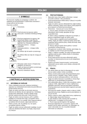 Page 6161
 POLSKIPL
1  SYMBOLE
Na maszynie znajdują się następujące symbole. Ich 
zadaniem jest przypominanie o zachowaniu ostrożności i 
uwagi podczas jej używania. 
Znaczenie symboli:
Ostrzeżenie.
Przed użyciem tej maszyny należy 
przeczytać i zrozumieć instrukcję obsługi.
Przed przystąpieniem do naprawy lub 
konserwacji należy wyjąć kluczyk, 
odłączyć przewód świecy zapłonowej i 
zapoznać się z literaturą techniczną.
Niebezpieczeństwo – wirujący 
wentylator.
Niebezpieczeństwo – wirująca śruba 
śnieżna.
Nie...