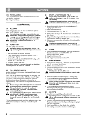 Page 88
SVENSKASE
4.16 RIKTSKÄRM (9)
Lossa vingmuttern och ställ in riktskärmen i önskad höjd.
Låg - kortare kastlängd. 
Hög - längre kastlängd.
5 ANVÄNDNING
5.1 ALLMÄNT
Starta aldrig motorn utan att först ha utfört alla åtgärder 
under MONTERING ovan. 
Använd aldrig snöslungan utan att ha läst och 
förstått den bifogade bruksanvisningen samt alla 
varnings- och anvisningsdekaler på snöslungan. 
Använd alltid skyddsglasögon eller visir under 
arbete samt vid underhåll och service av 
snöslungan.
5.2 FÖRE...