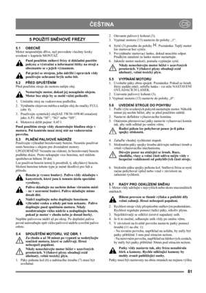 Page 8181
 ČEŠTINACS
5 POUŽITÍ SNĚHOVÉ FRÉZY
5.1 OBECNĚ
Motor nespouštějte dříve, než provedete všechny kroky 
uvedené v kapitole MONTÁŽ. 
Pøed použitím snìhové frézy si dùkladnì pøeètìte 
pokyny a výstražné a informaèní štítky na stroji a 
obeznamte se s jejich významem. 
Pøi práci se strojem, jeho údržbì i opravách vždy 
používejte ochranné brýle nebo štít.
5.2 PŘED SPUŠTĚNÍM
Před použitím stroje do motoru nalijte olej.
Nestartujte motor, dokud jej nenaplníte olejem. 
Motor bez oleje by se mohl vážnì...