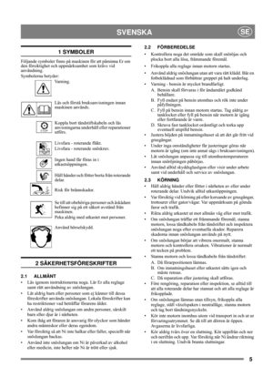 Page 55
SVENSKASE
1 SYMBOLER
Följande symboler finns på maskinen för att påminna Er om 
den försiktighet och uppmärksamhet som krävs vid 
användning. 
Symbolerna betyder:
Va r n i n g .
Läs och förstå bruksanvisningen innan 
maskinen används.
Koppla bort tändstiftskabeln och läs 
anvisningarna underhåll eller reparationer 
utförs.
Livsfara - roterande fläkt.
Livsfara - roterande snöskruv.
Ingen hand får föras in i 
utkastsöppningen.
Håll händer och fötter borta från roterande 
delar.
Risk för brännskador.
Se...