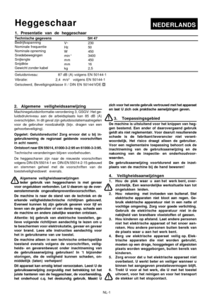 Page 18
NL-1
Heggeschaar
1. Presentatie van de heggeschaar
Technische gegevens                                SH 47
Bedrijfsspanning
Nominale frequentie
Nominale opneming
Snedebewegingen
Snijlengte
Snijdikte
Gewicht zonder kabel
Geluidsniveau:                  87 dB (A) volgens EN 50144-1
Vibratie: 2,4  m/s2   volgens EN 50144-1
Geïsoleerd, Beveiligingsklasse II / DIN EN 50144/VDE
2. Algemene veiligheidsaanwijzing
Machinegeluidsinformatie-verordening 3, GSGV: Het ge-
luidsdrukniveau aan de arbeidsplaats kan 85...