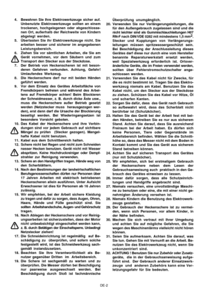 Page 23
DE-2
4. Bewahren Sie Ihre Elektrowerkzeuge sicher auf.
Unbenutzte Elektrowerkzeuge sollten an einem
trockenen, hochgelegenen oder abgeschlosse-
nen Ort,  außerhalb der R eichweite von Kindern
abgelegt werden.
5. Überlasten Sie ihr Elektrowerkzeuge nicht. Sie arbeiten besser und sicherer im angegebenen
Leistungsbereich.
6. Ziehen Sie vor sämtlichen Arbeiten, die Sie am Gerät vornehmen, vor dem Säubern und zum
Transport den Stecker aus der Steckdose.
7. Der Betrieb von Heckenscheren ist mit beson- deren...