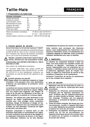 Page 29
FR-1
FRANÇAISTaille-Haie
1. Présentation du taille-haie
Données  techniques                     SH 47
Tension de service
Fréquence nominal
Consommation nomin.
Mouvements de coupe
Longueur de coupe
Epaisseur de coupe
Poids sans câble
Niveau de pression acoustique:          87 dB (A) selon EN 50144-1
Vibration: 2,4 m/s2    selon EN 50144-1
Double isolation conforme à la classe II / DIN EN 50144/VDE
2. Conseil général de sécurité
Décret d’information sur le bruit des machines 3. GSGV :
Le niveau de...