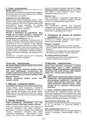 Page 35PL-3
5. Przed uruchomieniem
Montaż osłony (rys. 2)
Wsunąć dołączoną osłonę (3) na listwę nożową i następnie
zamocować za pomocą 2 śrub z każdej ze stron obudowy,
jak przedstawiono na rysunku 1.
Podłączenie do sieci elektrycznej
Maszyna może zostać eksploatowana jedynie z jedno-
fazowym prądem  przemiennym. Maszyna posiada izolację
ochronną według II VDE 00740. Prosimy jednak przed
uruchomieniem zawsze sprawdzać, czy napięcie
elektryczne jest zgodne z napięciem, podanym na
tabliczce identyfikacyjnej...