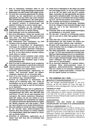 Page 10
NO-2
7. Bruk av hekksakser innebærer alltid en viss
risiko. Advarsel: Farlig! Bevegelige komponenter.
8. Hekksaksen må alltid  holdes med begge hender.
9. Før bruk fjern eventuelle gjenstander fra arbeids- området, og vær oppmerksom på eventuelle
gjenstander som kan dukke opp under arbeidet!
Hvis hekksaksen blokkeres av f. eks. tykke grener,
slå den av og trekk ut støpselet før du inspiserer
og utbedrer årsaken til blokkeringen. Vær
spesielt forsiktig nå du starter saksen igjen.
10. Kontroller ledningen...