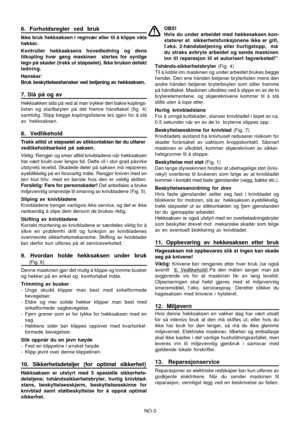 Page 11
NO-3
6. Forholdsregler ved bruk
Ikke bruk hekksaksen i regnvær eller til å klippe våte
hekker.
Kontroller hekksaksens hovedledning og dens
tilkopling hver gang maskinen  startes for synlige
tegn på skader (trekk ut støpselet). Ikke bruken defekt
ledning.
Hansker:
Bruk beskyttelseshansker ved betjening av hekksaksen.
7. Slå på og av
Hekksakken slås på ved at man trykker den bakre koplings-
listen og startbøylen på det fremre håndtaket (fig. 4)
samtidig. Slipp begge koplingslistene løs igjen for å slå
av...