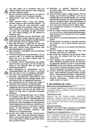 Page 16
DK-2
6. Tag altid stikket ud af kontakten inden der
udføres arbejde med trimmeren, inden rengøring
og inden maskinen flyttes.
7. Brug af trimmeren betyder altid en vis risiko for ulykker. Bemærk: Fare ! Roterende maskine.
8. Hæktrimmeren skal altid holdes med begge hænder.
9. Inden maskinen tages i brug, skal arbejds- området renses for alle fremmede objekter , og
man skal holde øje med genstande under
arbejdets gang! Hvis maskinen sætter sig fast,
f.eks. i tykke grene, slukker man og tager stikket
ud,...