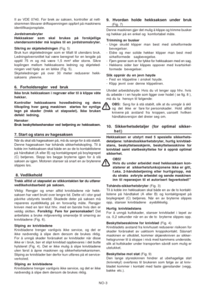 Page 13
NO-3
II av VDE 0740. Før brek av saksen, kontroller at nett-
strømmen tilsvarer driftsspenningen oppført på maskinens
identifikasjonsplate.
Jordstrømsbryter
Hekksakser som skal brukes på forskjellige
utendørsområder må koples til en jordstrømsbryter.
Sikring av skjøteledningen
 (Fig. 5)
Bruk kun skjøteledninger som er tillatt til utendørs bruk.
Ledningstverrsnittet kal være beregnet for en lengde på
opptil 75 m og må være 1,5 mm² eller storre. Sikre
koplingen mellom hekksaksens ledning og skjøteled-...