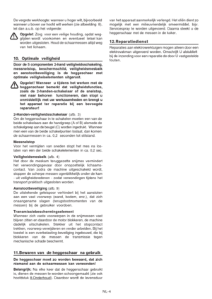 Page 26
NL-4
De vergrote werkh
oogte: wanneer u hoger wilt, bijvoorbeeld
wanneer u boven uw hoofd wilt werken (zie afbeelding  8),
let dan a.u.b. op het volgende:
Opgelet : Zorg  voor een  veilige houding, opdat weg-
glijden wordt  voorkomen  en  eventueel  letsel kan
worden uitgesloten. Houd de schaarmessen altijd weg
van het lichaam.
10. Optimale veiligheid
Door de 5 componenten 2-hand veiligheidsschakeling,
messnelstop, beschermschild, veiligheidsmesbalk
en aanstootbeveiliging is de heggeschaar met
optimale...