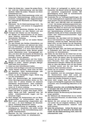 Page 28
DE-2
3. Halten Sie Kinder fern.  Lassen Sie andere Perso-
nen  nicht das  Elektrowerkzeug  oder das Kabel
berühren. Halten Sie andere  Personen von Ihrem
Arbeitsbereich fern.
4. Bewahren Sie Ihre Elektrowerkzeuge sicher auf. Unbenutzte  Elektrowerkzeuge  sollten an einem
trockenen, hochgelegenen oder abgeschlossenen
Ort, außerhalb der Reichweite  von Kindern abge-
legt werden.
5. Überlasten  Sie ihr Elektrowerkzeuge nicht.  Sie arbeiten  besser  und sicherer im angegebenen
Leistungsbereich.
6. Ziehen...