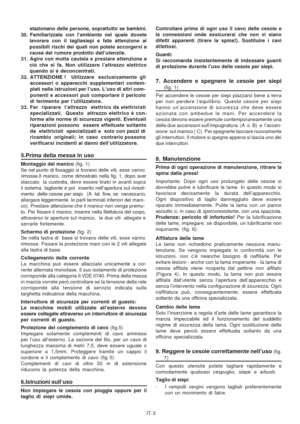 Page 48
IT-3
stazionano delle persone, soprattutto se bambini.
30. Familiarizzate con l’ambiente nel quale dovete lavorare con il tagliasiepi e fate attenzione ai
possibili rischi dei quali non potete accorgervi a
causa del rumore prodotto dall’utensile.
31. Agire con molta cautela e prestare attenzione a ciò che si fa. Non utilizzare l’attrezzo elettrico
quando si è deconcentrati.
32. ATTENZIONE !     Utilizzare   esclusivamente  gli
accessori o apparecchi supplementari contem-
plati nelle istruzioni per...