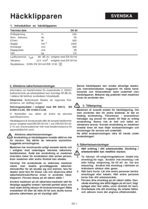 Page 7
SE-1
SVENSKAHäckklipparen
2. Allmänna säkerhetsanvisningar
lnformation om bestämmelse för maskinbuller 3, GSGV:
Ijudtrycksnivån på arbetsplatsen kan överstiga 85 dB (A).
l sådana fall behöver användaren hörselskydd.
Observera : Bullerskydd! Beakta de regionala före-
skrifterna vid idrifttag-ningen.
Störningsskyddad i enlighet med EN 55014,  EN
61000-3-2:95, EN 61000-3-3:95.
Vi förbehåller oss rätten att ändra de tekniska
specifikationema.
Häckklipparna är konstruerade efter de senaste bestämmel-
serna i...