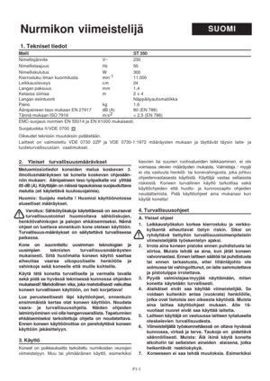 Page 12
FI-1
1. Tekniset tiedot
Malli ST 350
Nimellisjännite V~ 230
Nimellistaajuus Hz 50
Nimelliskulutus W 300
Kierrosluku ilman kuormitusta min-1
11.000
Leikkausleveys cm 24
Langan paksuus mm 1,4
Kelassa siimaa m 2 x 4
Langan esiintuonti Näppäilyautomatiikka
Paino kg 1,6
Äänipaineen taso mukaan EN 27917 dB (A) 80 (EN 786)
Tärinä mukaan ISO 7916 m/s 2
< 2,5 (EN 786)
EMC-suojaus normien EN 55014 ja EN 61000 mukaisesti.
Suojaluokka II /VDE 0700
Oikeudet teknisiin muutoksiin pidätetään.
Laitteet on valmistettu...