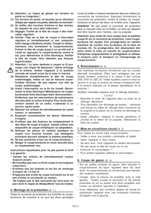 Page 32
FR-3
32. Attention, on risque de glisser sur terrains en
pente ou irréguliers !
33. Sur terrains en pente, ne faucher qu’en direction oblique par rapport à la pente, attention en tournant !
34. Se méfier des souches d’arbres et des racines, ils risquent de vous faire trébucher!
35. Dégager l’herbe de la tête de coupe à des inter- valles réguliers.
36. Vérifier l’état de la tête de coupe à intervalles réguliers et immédiatement si son comporte-
ment change (vibrations, bruits) : Couper le moteur,...