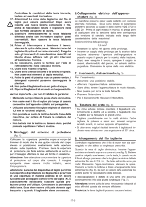 Page 44
IT-3
Controllare le condizioni della testa falciante,
badare ad eventuali incrinature.
37. Attenzione! La zona della taglierina del filo di taglio può essere pericolosa! Dopo avere
inserita una nuova bobina contenente il filo,
prima di riaccendere tenere il regolatore nella
sua normale posizione di lavoro.
38. Sostituire immediatamente la testa falciante difettosa anche con incrinature capillari quasi
inavvertibili. Non riparare la testa falciante
danneggiata.
39. Prima di interrompere e terminare il...