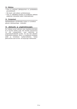 Page 18
13. Säilytys
• Kone ja erityisesti jäähdytysrimat on puhdistettava
perusteellisesti.
• Älä käytä vettä laitteen puhdistuksessa.
• Kone on säilytettävä kuivassa ja turvallisessa paikassa
asiattomien (esimerkiksi lasten) ulottumattomissa.
14. Korjaukset
Sähkökäyttöisten työvälineiden korjaus on annettava
pätevän sähköasentajan  tehtäväksi.
15. Jätehuolto ja ympäristönsuojelu
Kun laitteesi jonain päivänä tulee käyttökelvottomaksi
tai et tarvitse laitetta enää, älä missään tapauksessa\
vie sitä...