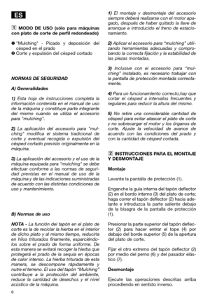 Page 86
MODO DE USO (sólo para máquinas
con plato de corte de perfil redondeado)
Mulching - Picado y deposición del
césped en el prado
Corte y expulsión del césped cortado
NORMAS DE SEGURIDAD
A) Generalidades
1)Esta hoja de instrucciones completa la
información contenida en el manual de uso
de la máquina y constituye parte integrante
del mismo cuando se utiliza el accesorio
para mulching.
2)La aplicación del accesorio para mul-
ching modifica el sistema tradicional de
corte y eventual recogida o expulsión...