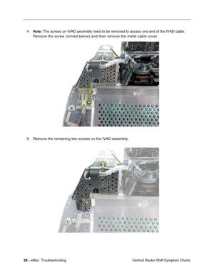 Page 11928 - eMac  Troubleshooting
Vertical Raster Shift Symptom Charts
4.Note: The screws on IVAD assembly need to be removed to access one end of the IVAD cable. 
Remove the screw (circled below) and then remove the metal cable cover.
5 . Remove the remaining two screws on the IVAD assembly. 
