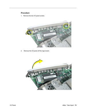 Page 76 eMac  Take Apart - 73
 I/O Panel
Procedure
1. Remove the two I/O panel screws. 
2.  Remove the I/O panel off the logic board. 