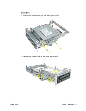 Page 82 eMac  Take Apart - 79
 Optical Drive
Procedure
1. Remove two screws on the right side of the optical carrier.
2. Remove two screws on the left side of the optical carrier. 