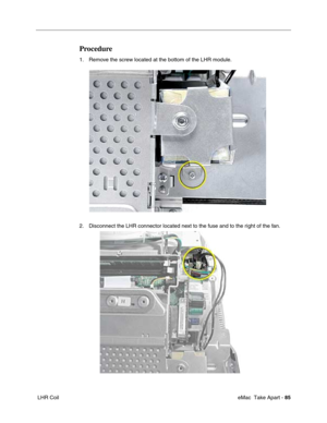 Page 88 eMac  Take Apart - 85
 LHR Coil
Procedure
1. Remove the screw located at the bottom of the LHR module.
2. Disconnect the LHR connector located next to the fuse and to the right of the fan. 