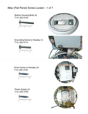 Page 159
iMac (Flat Panel) Screw Locator - 1 of 7

Bottom Housing Bolts (4)

T-15, 922-5104

Grounding Screw to Faraday (1)

T-15, 922-4714

Drive Carrier to Faraday (4)

T-10, 922-4709 
Power Supply (4)

T-10, 922-4709
 