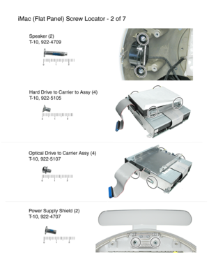 Page 160iMac (Flat Panel) Screw Locator - 2 of 7
Speaker (2)
T-10 , 922-4709
Hard Drive to Carrier to Assy (4)
T-10 , 922-5105
Optical Drive to Carrier Assy (4)
T-10 , 922-5107
Power Supply Shield (2)
T-10 , 922-4707 