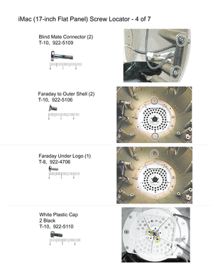 Page 150iMac (17-inch Flat Panel) Screw Locator - 4 of 7
Blind Mate Connector (2)
T-10,  922-5109
Faraday to Outer Shell (2)
T-10,  922-5106
Faraday Under Logo (1)
T-8,  922-4706
White Plastic Cap
2 Black
T-10,  922-51 10 