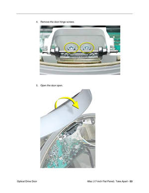 Page 55 
 iMac (17-inch Flat Panel)  Take Apart -  
53 
 Optical Drive Door4. Remove the door hinge screws.
5. Open the door open. 