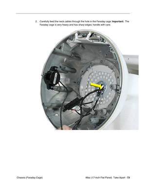 Page 75 iMac (17-inch Flat Panel)  Take Apart - 73
 Chassis (Faraday Cage)2. Carefully feed the neck cables through the hole in the Faraday cage. Important:  The 
Faraday cage is very heavy and has sharp edges; handle with care. 