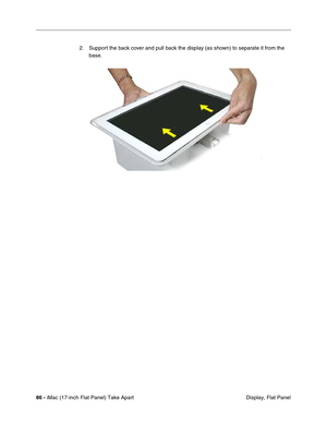 Page 8886 - iMac (17-inch Flat Panel) Take Apart
 Display, Flat Panel 2. Support the back cover and pull back the display (as shown) to separate it from the 
base. 