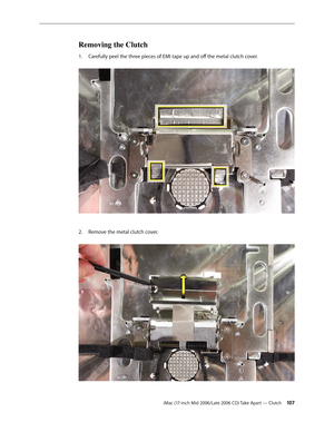 Page 107
iMac (17-inch Mid 2006/Late 2006 CD) Take Apart — Clutch 10
Removing the Clutch
Carefully peel the three pieces of EMI tape up and off the metal clutch cover. 
Remove the metal clutch cover.  
1.
2. 