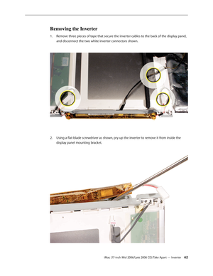 Page 62
iMac (17-inch Mid 2006/Late 2006 CD) Take Apart — Inverter 2
Removing the Inverter
Remove three pieces of tape that secure the inverter cables to the back of the display panel, 
and disconnect the two white inverter connectors shown. 
Using a flat-blade screwdriver as shown, pry up the inverter to remove it from inside the 
display panel mounting bracket.  
1.
2. 