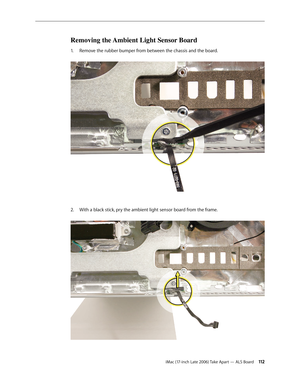 Page 112iMac (17-inch Late 2006) Take Apart — ALS Board 11 2
Removing the Ambient Light Sensor Board
Remove the rubber bumper from between the chassis and the board. 
1.  
With a black stick, pry the ambient light sensor board from the frame.  
2.   