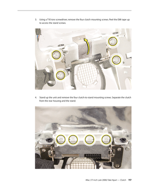 Page 117iMac (17-inch Late 2006) Take Apart — Clutch 11 7
Using a T10 torx screwdriver, remove the four clutch mounting screws. Peel the EMI tape up 
3. 
to access the stand screws. 
Stand up the unit and remove the four clutch-to-stand mounting screws. Separate the clutch 
4.  
from the rear housing and the stand.  