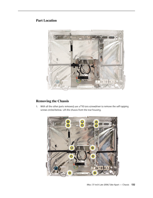 Page 132iMac (17-inch Late 2006) Take Apart — Chassis 13 2
Part Location
Removing the Chassis
With all the other parts removed, use a T10 torx screwdriver to remove the self-tapping 
1.  
screws circled below.  Lift the chassis from the rear housing.  