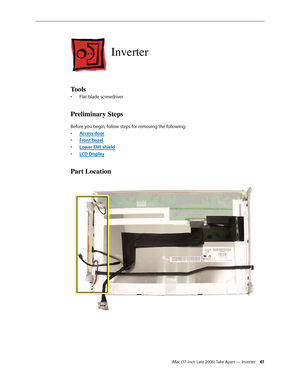 Page 61iMac (17-inch Late 2006) Take Apart — Inverter 61
Inverter
Tools
Flat-blade screwdriver
• 
Preliminary Steps
Before you begin, follow steps for removing the following:
Access doo
•  r
Front beze
•  l
Lower EMI shiel
•  d
LCD Displa
•  y
Part Location  